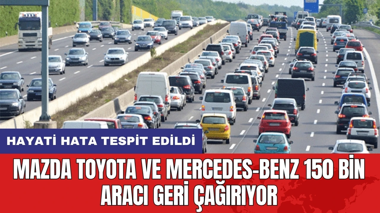 Mazda Toyota ve Mercedes-Benz 150 bin aracı geri çağırıyor