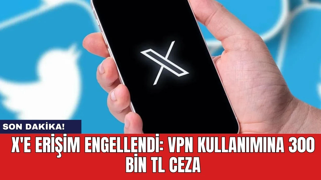 Son dakika! X'e erişim engellendi: VPN kullanımına 300 bin TL ceza