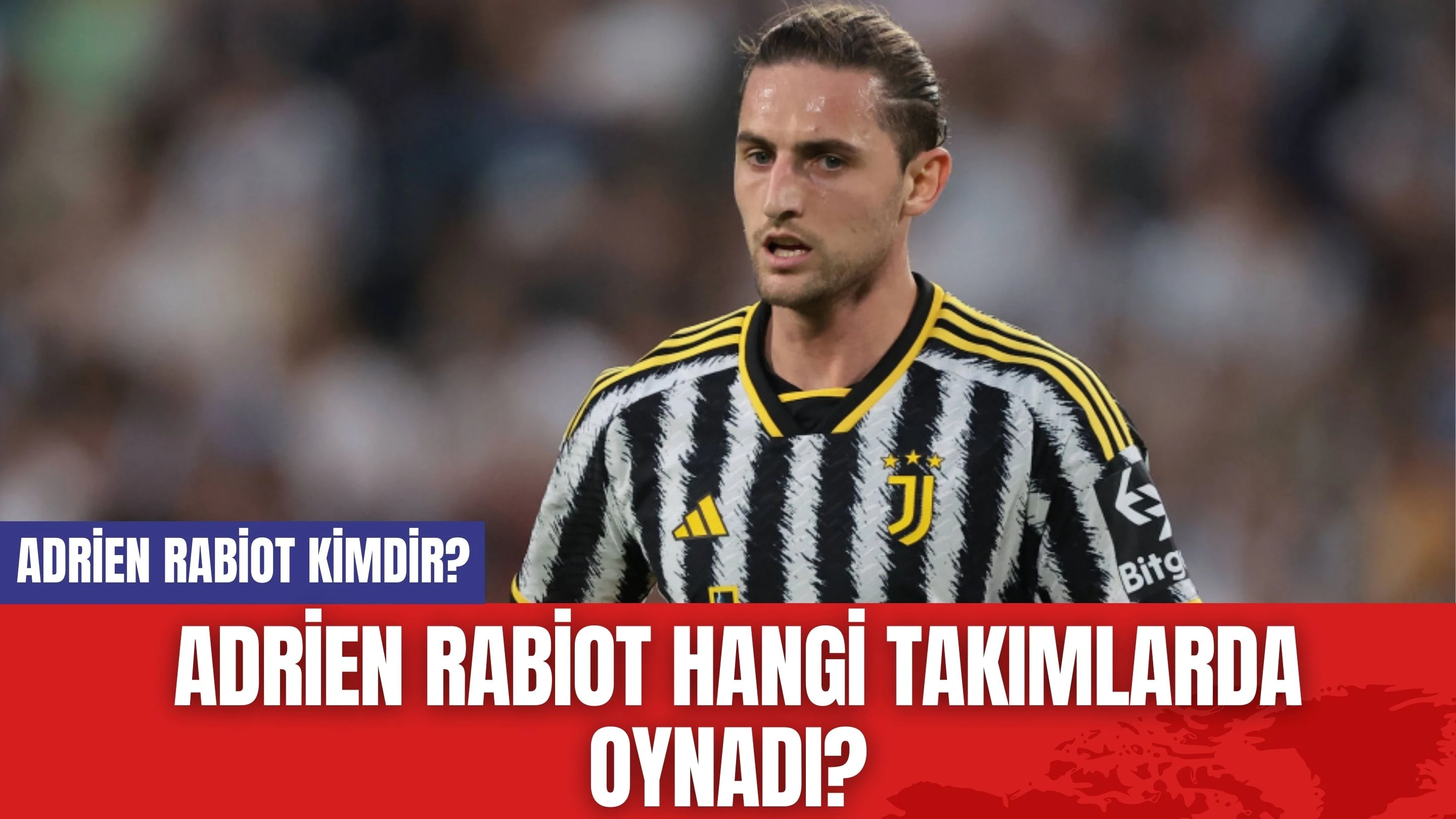 Adrien Rabiot Kimdir? Adrien Rabiot Hangi Takımlarda Oynadı?