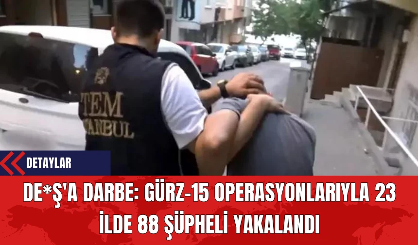 DE*Ş'a Darbe: Gürz-15 Operasyonlarıyla 23 İlde 88 Şüpheli Yakalandı