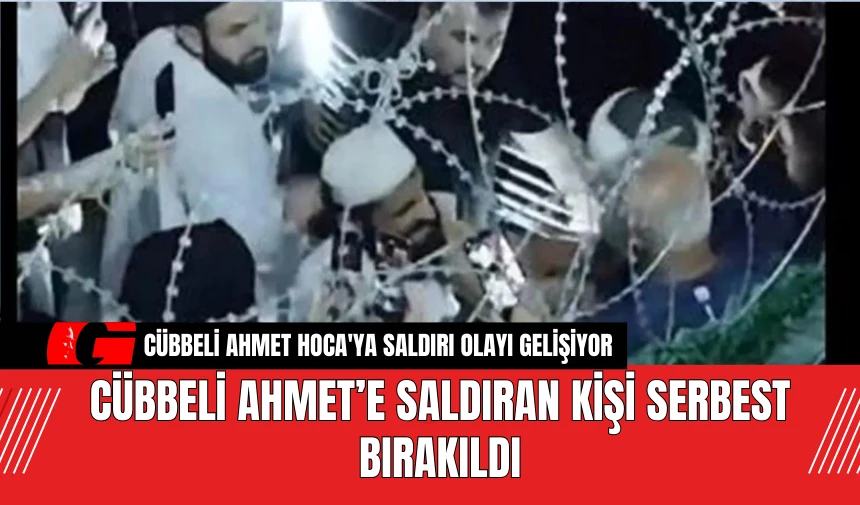 Cübbeli Ahmet’e Saldıran Kişi Serbest Bırakıldı