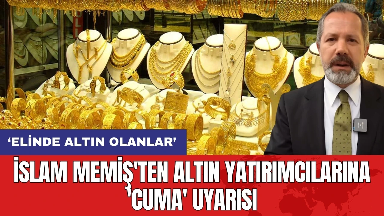 İslam Memiş'ten altın yatırımcılarına 'Cuma' uyarısı