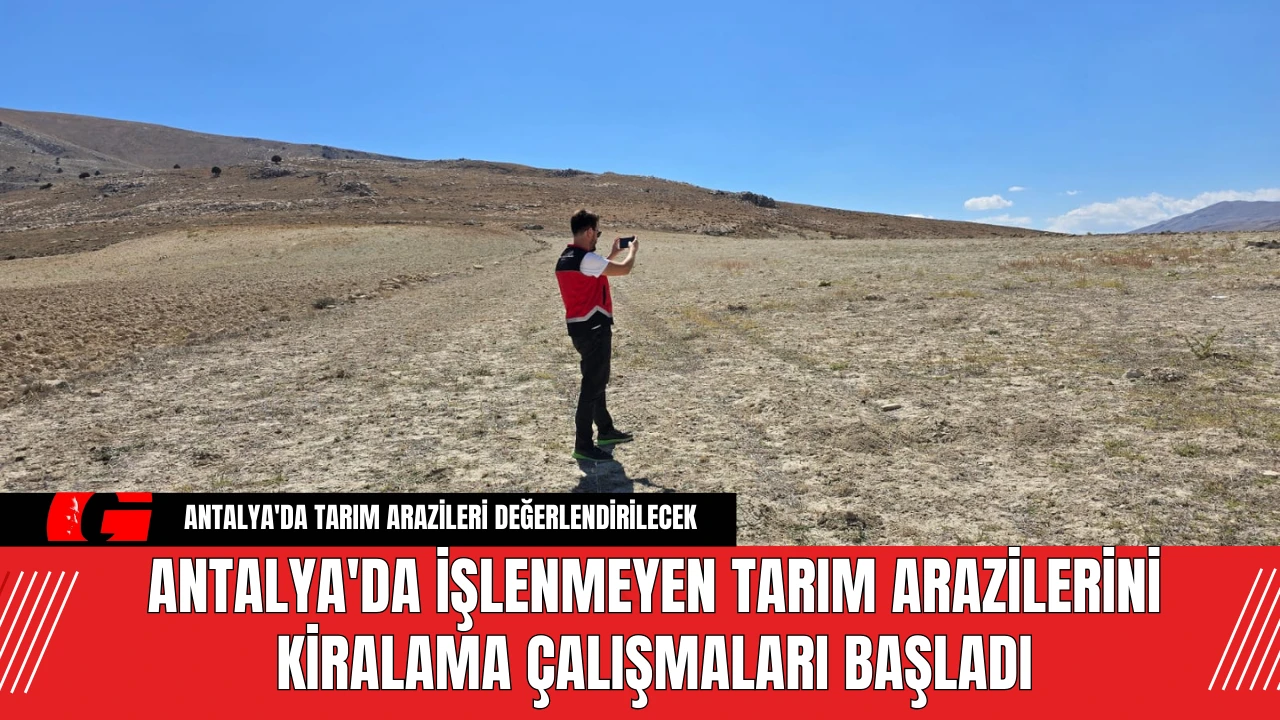 Antalya'da İşlenmeyen Tarım Arazilerini Kiralama Çalışmaları Başladı