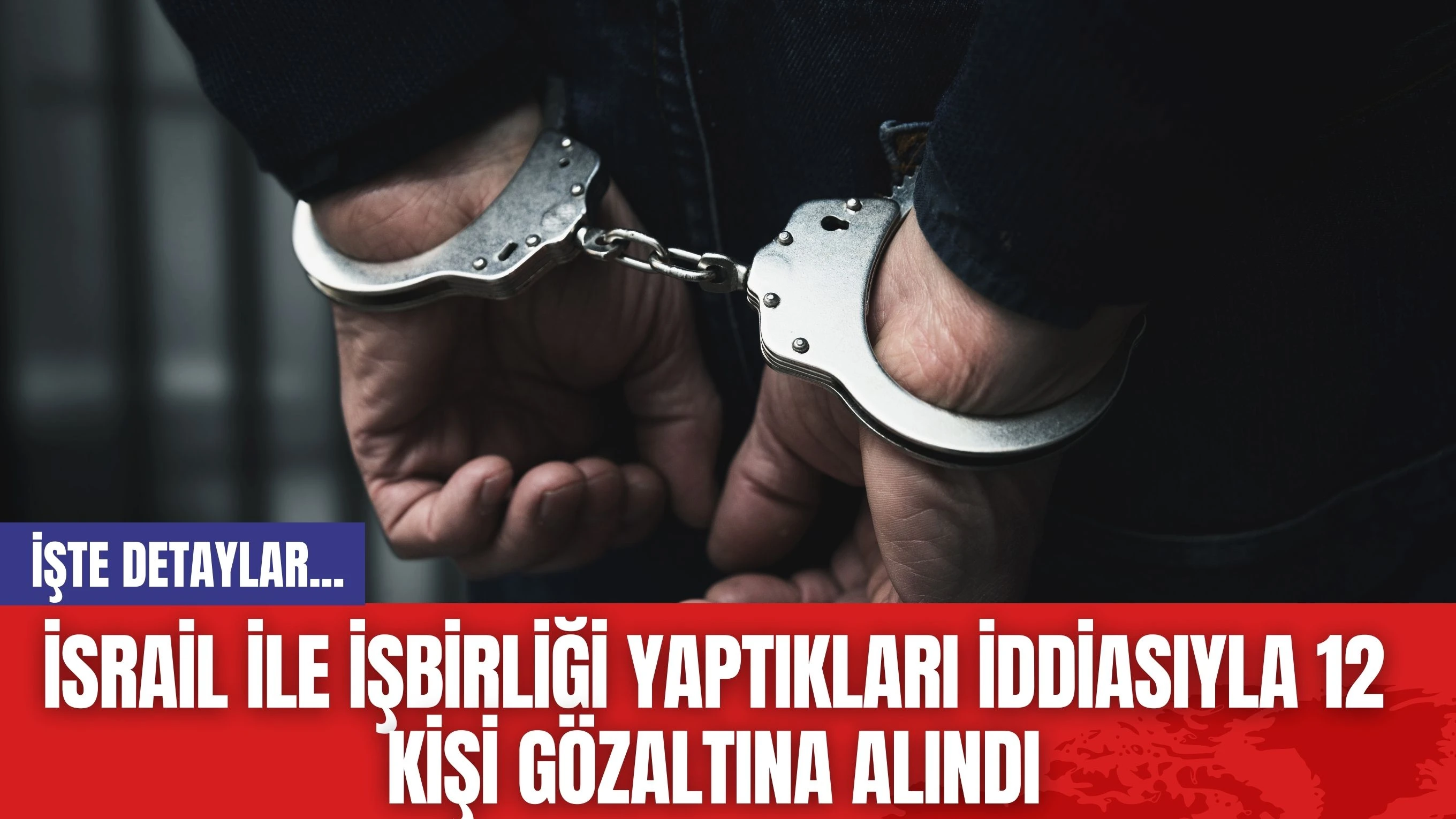 İsrail İle İşbirliği Yaptıkları İddiasıyla 12 Kişi Gözaltına Alındı