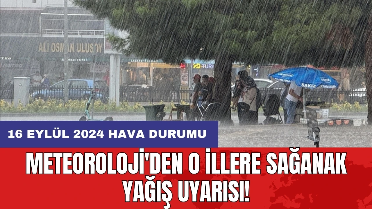 Meteoroloji'den o illere sağanak yağış uyarısı! 16 Eylül 2024 hava durumu