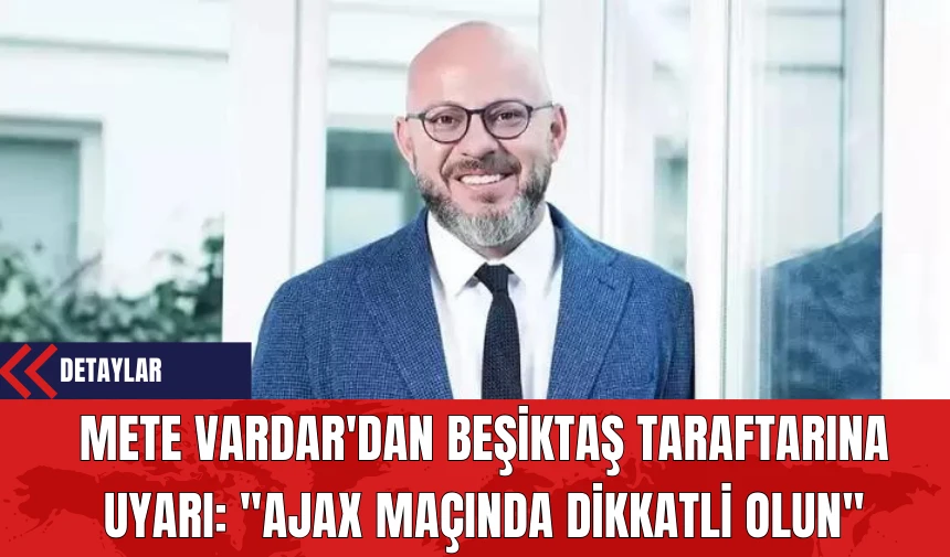 Mete Vardar'dan Beşiktaş Taraftarına Uyarı: "Ajax Maçında Dikkatli Olun"