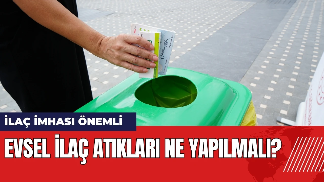 Evsel ilaç atıkları ne yapılmalı? İlaç imhası önemli