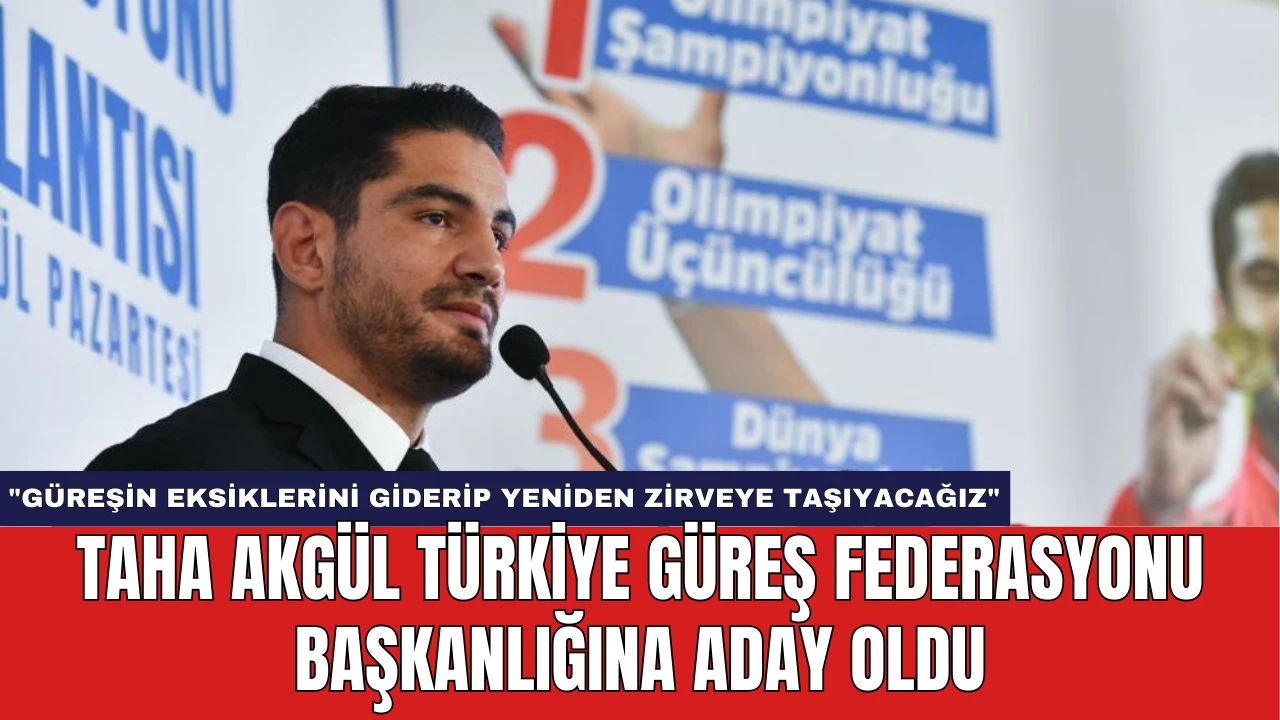 Taha Akgül Türkiye Güreş Federasyonu Başkanlığı'na Aday Oldu