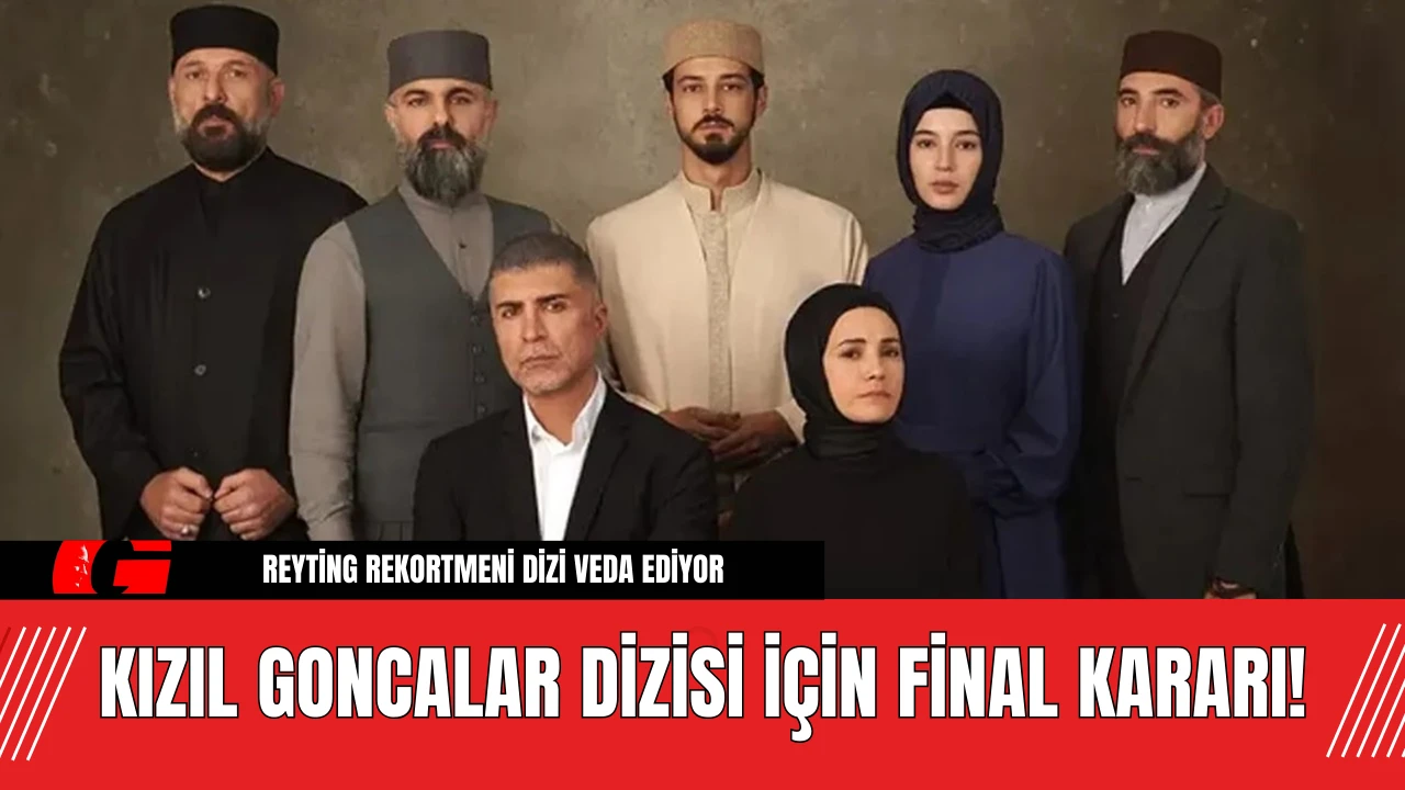 Kızıl Goncalar'da Şoke Eden Karar Kızıl Goncalar Dizisi İçin Final Kararı!