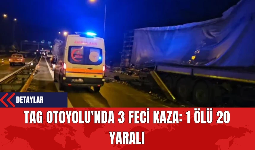 TAG Otoyolu'nda 3 Feci Kaza: 1 Kişi Öldü 20 Kişi Yarandı