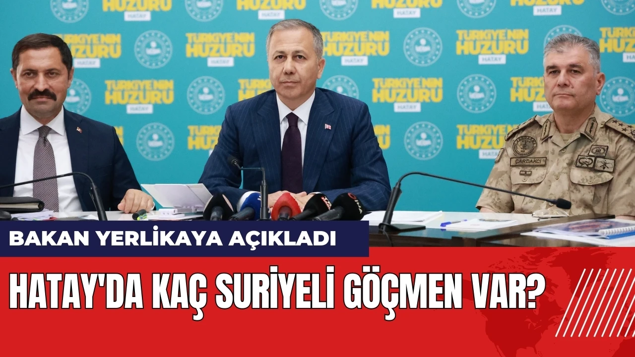 Bakan Yerlikaya açıkladı: Hatay'da kaç Suriyeli göçmen var?