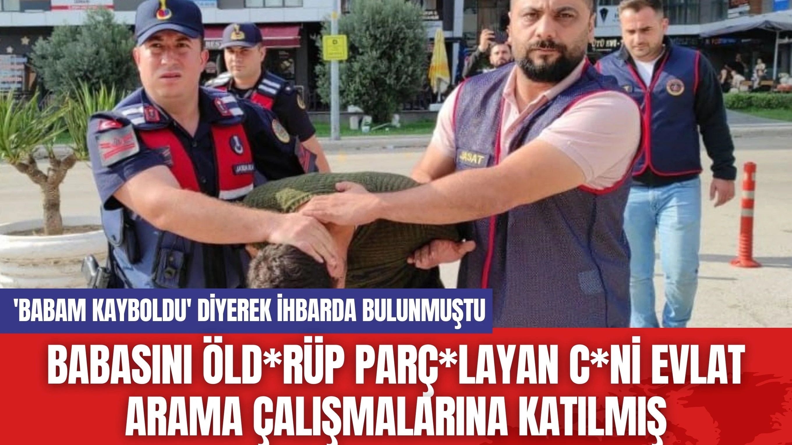 Babasını Öld*rüp Parç*layan C*ni Evlat Arama Çalışmalarına Katılmış