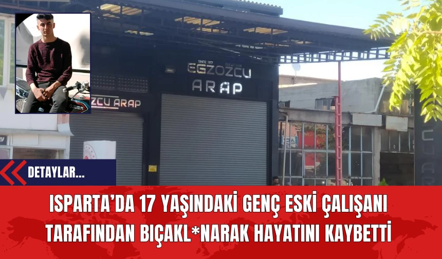 Isparta’da 17 Yaşındaki Genç Eski Çalışanı Tarafından Bıçakl*narak Hayatını Kaybetti