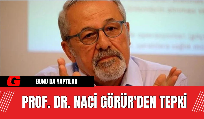 Prof. Dr. Naci Görür'den Tepki