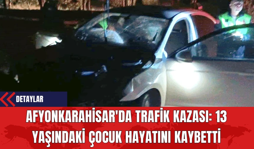 Afyonkarahisar'da Trafik Kazası: 13 Yaşındaki Çocuk Hayatını Kaybetti