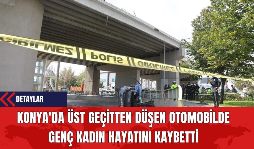 Konya'da Üst Geçitten Düşen Otomobilde Genç Kadın Hayatını Kaybetti