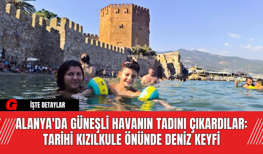 Alanya'da Güneşli Havanın Tadını Çıkardılar: Tarihi Kızılkule Önünde Deniz Keyfi