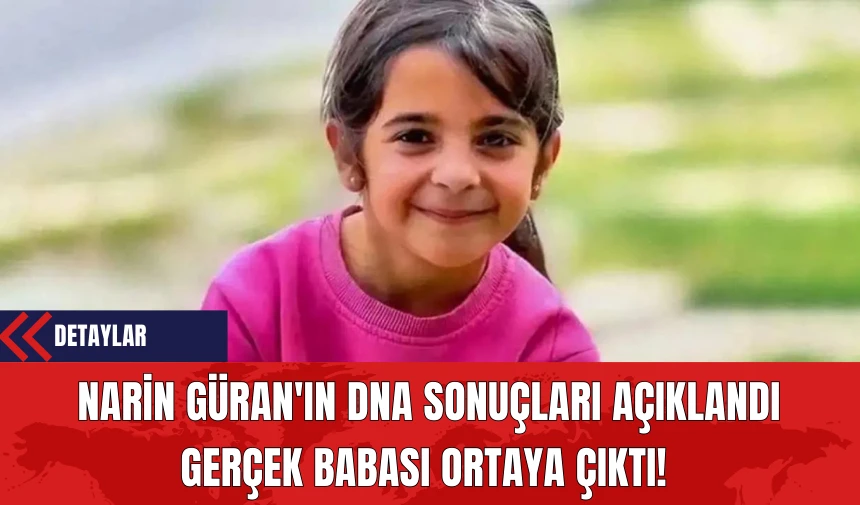 Narin Güran'ın DNA Sonuçları Açıklandı: Gerçek Babası Ortaya Çıktı!