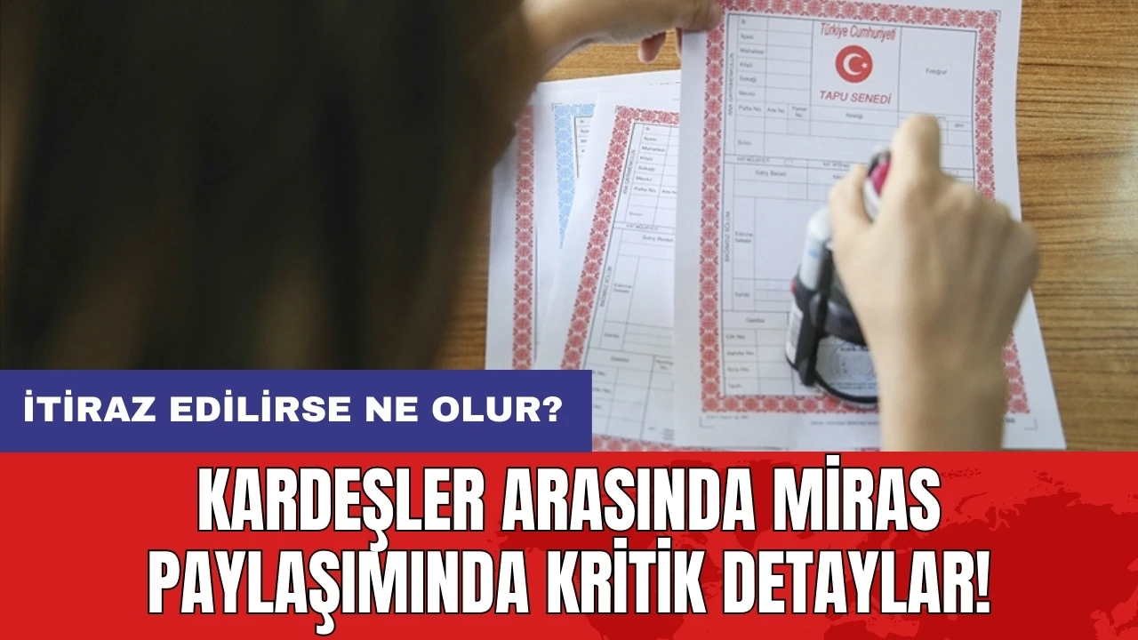 Kardeşler arasında miras paylaşımında kritik detaylar: İtiraz edilirse ne olur?