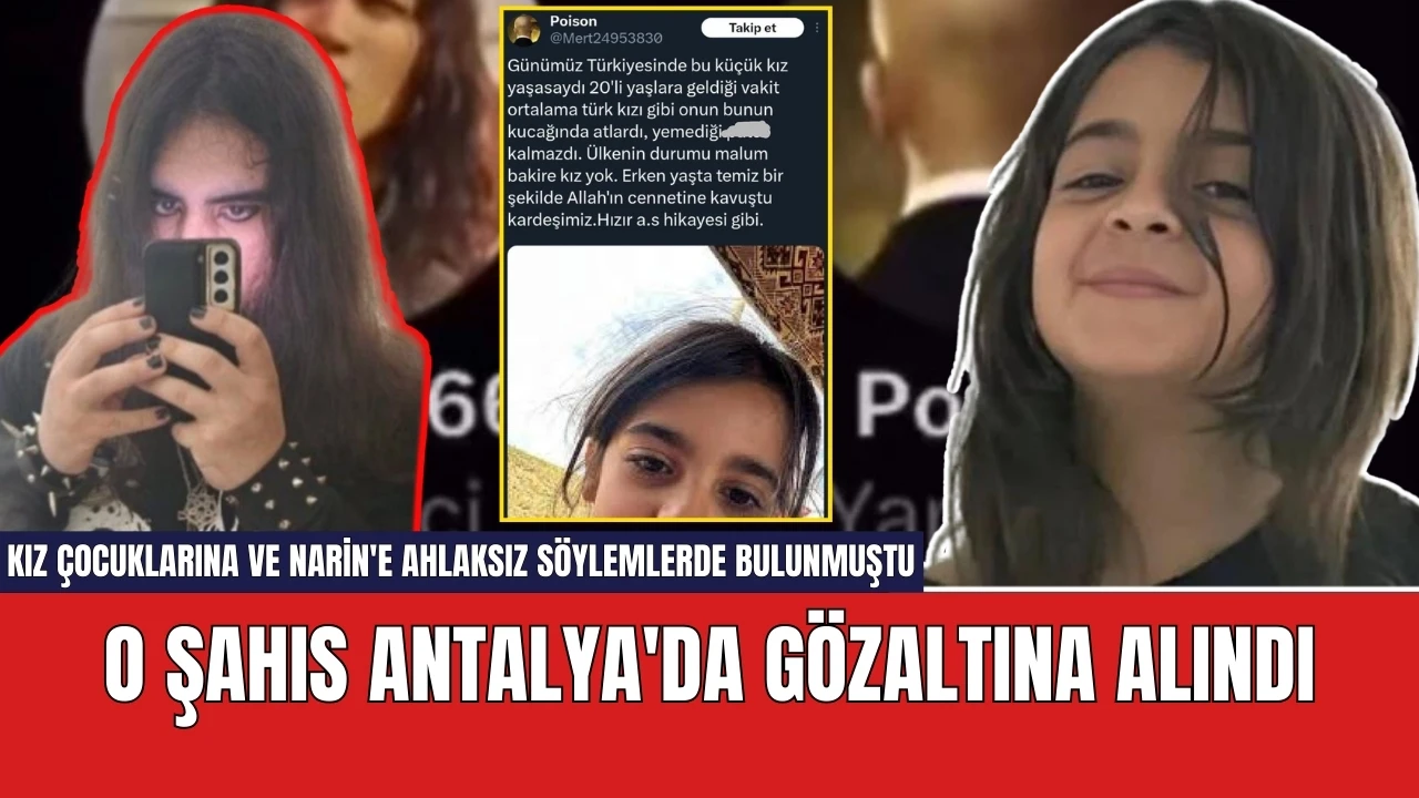 Kız çocuklarına ve Narin'e ahlaksız söylemlerde bulunan şahıs Antalya'da gözaltına alındı