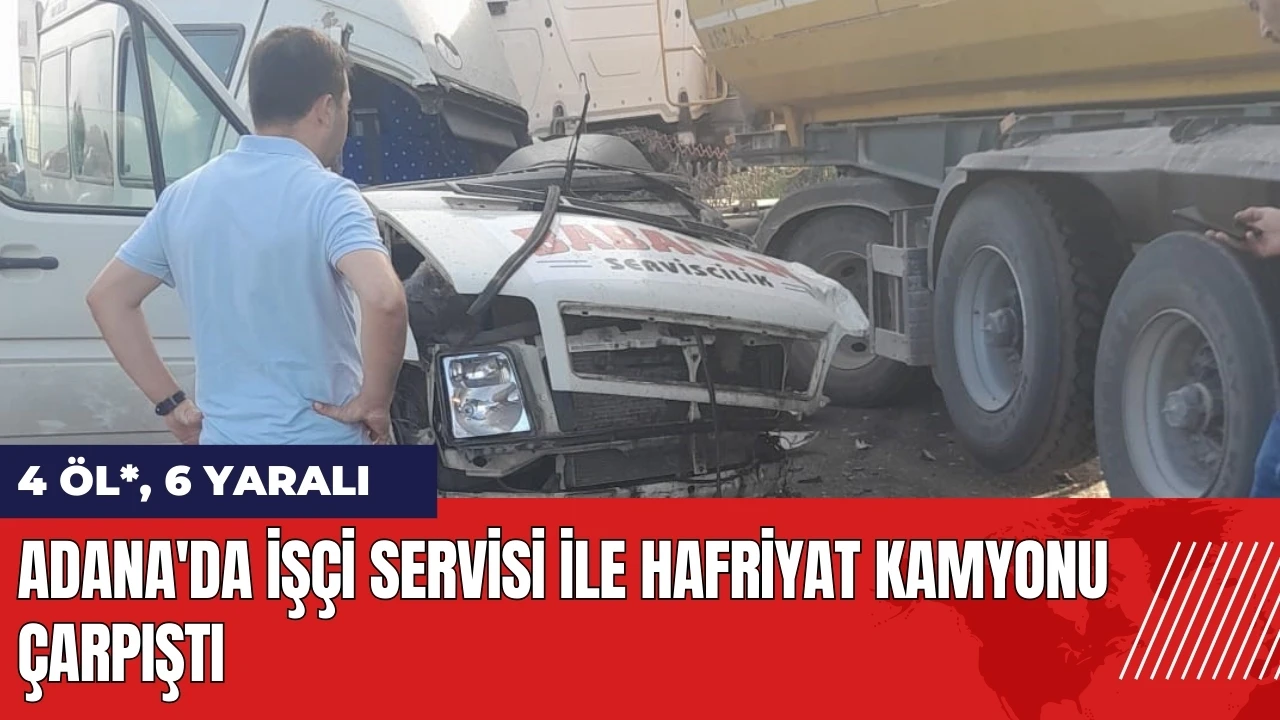 Adana'da işçi servisi ile hafriyat kamyonu çarpıştı: 4 öl* 6 yaralı