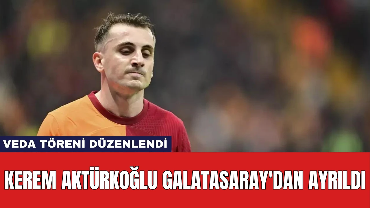 Kerem Aktürkoğlu Galatasaray'dan Ayrıldı: Veda Töreni Düzenlendi