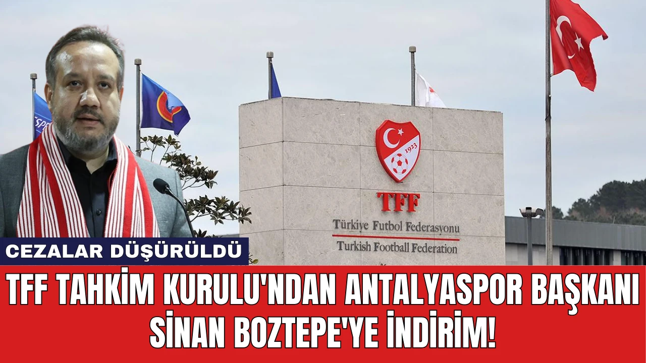 TFF Tahkim Kurulu'ndan Antalyaspor Başkanı Sinan Boztepe'ye İndirim!