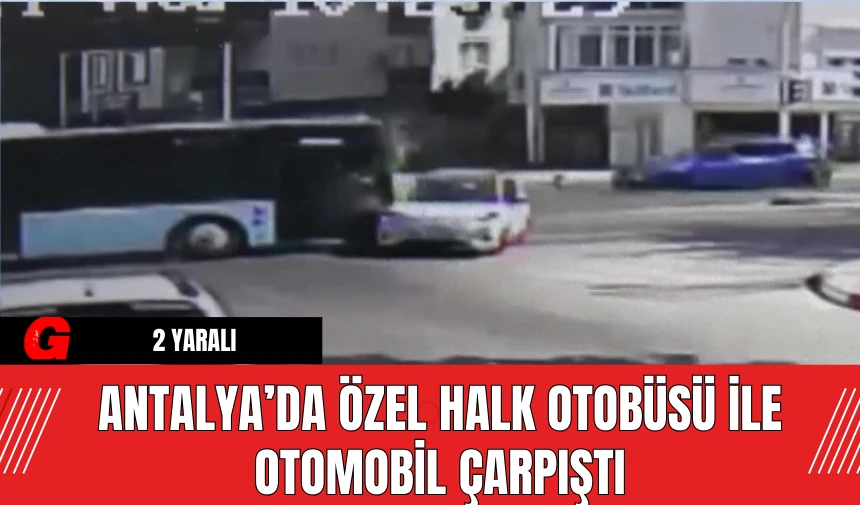 Antalya’da Özel Halk Otobüsü ile Otomobil Çarpıştı