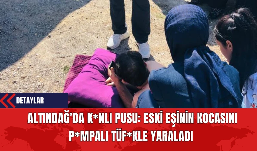 Altındağ’da K*nlı Pusu: Eski Eşinin Kocasını P*mpalı Tüf*kle Yaraladı