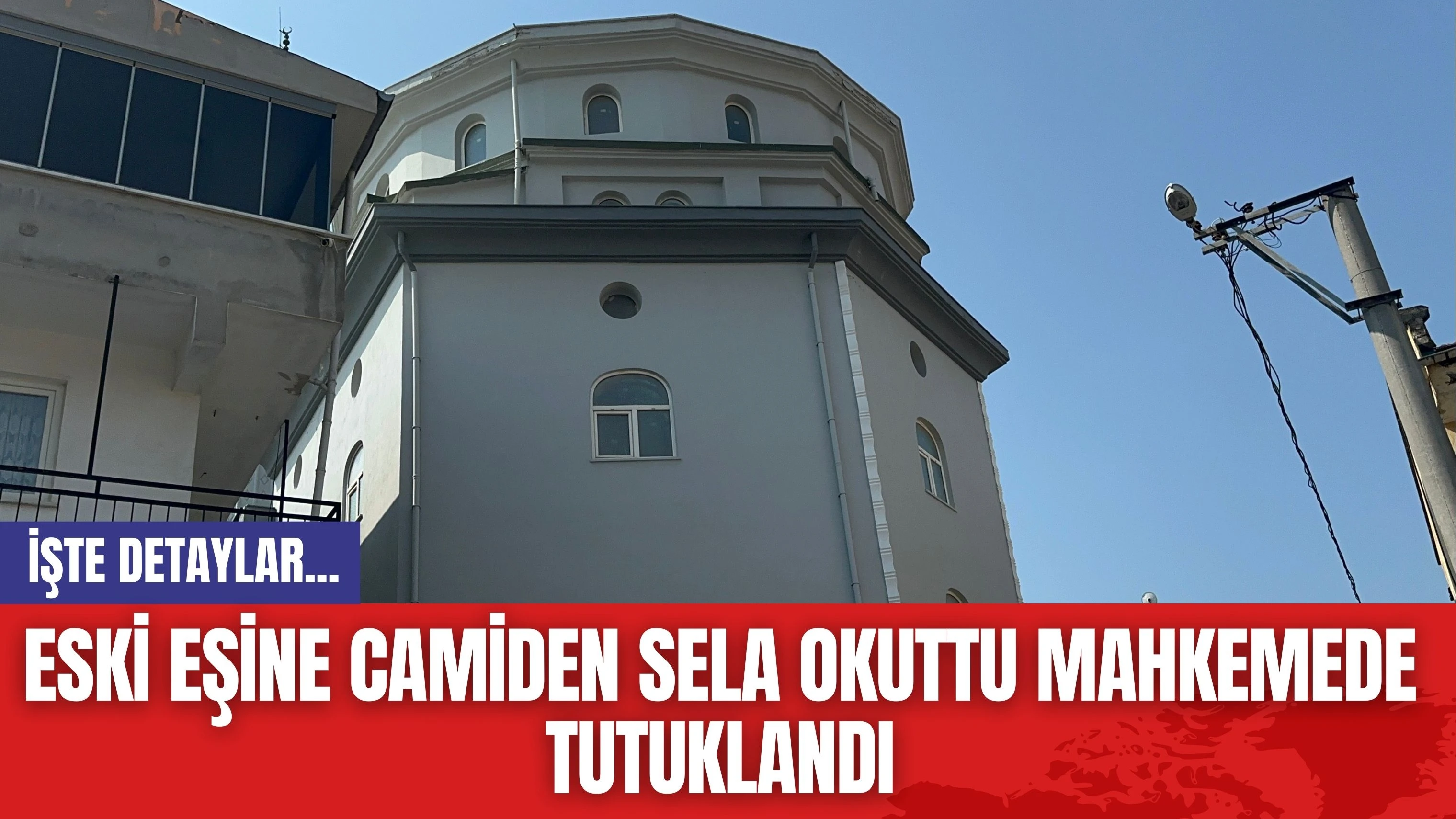 Eski eşine camiden sela okuttu mahkemede tutuklandı