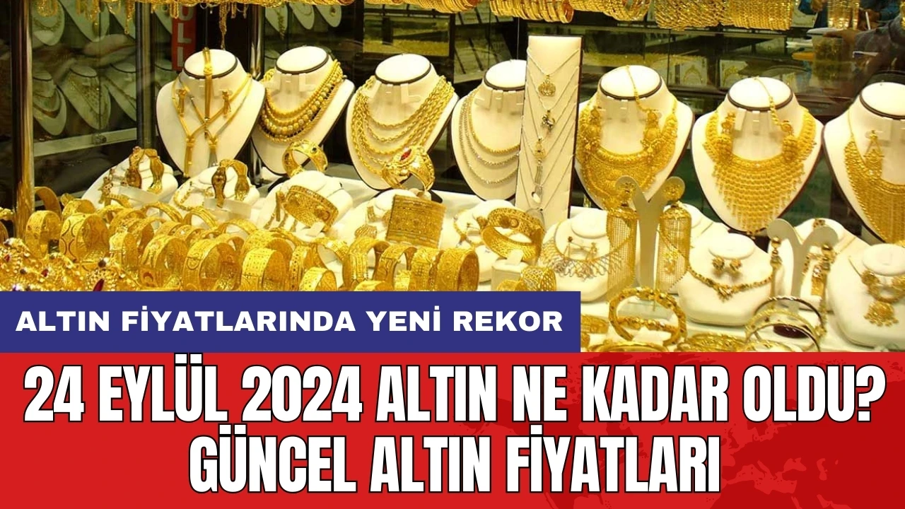 24 Eylül 2024 Altın Ne Kadar Oldu? Güncel Altın Fiyatları