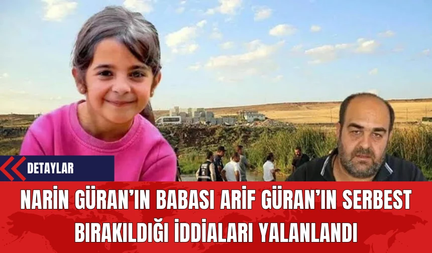 Narin’in Babası Arif Güran’ın Serbest Bırakıldığı İddiaları Yalanlandı