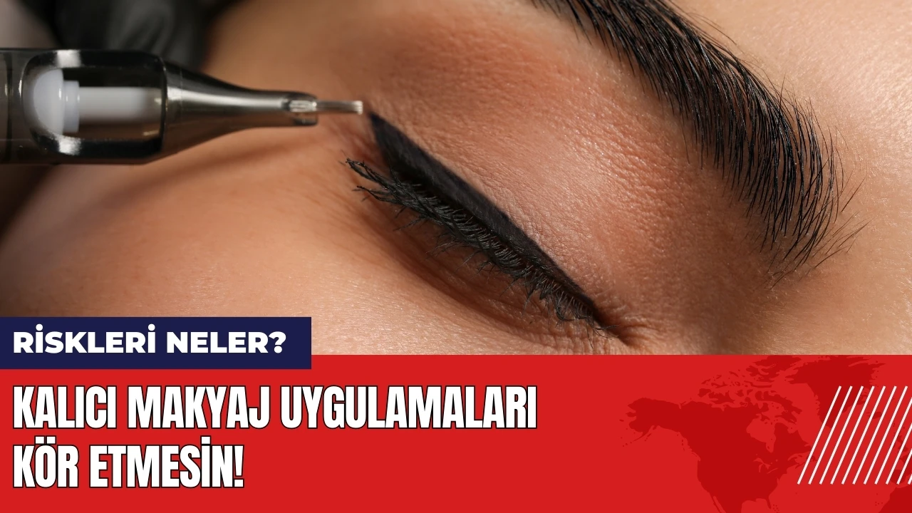 Kalıcı makyaj uygulamaları kör etmesin! Kalıcı makyaj riskleri neler?