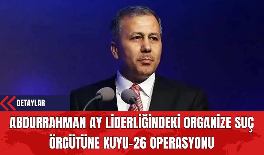 Abdurrahman Ay Liderliğindeki Organize Suç Örgütüne Kuyu-26 Operasyonu