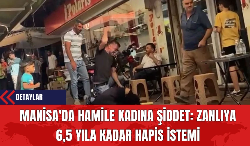 Manisa'da Hamile Kadına Şiddet: Zanlıya 6,5 Yıla Kadar Hapis İstemi