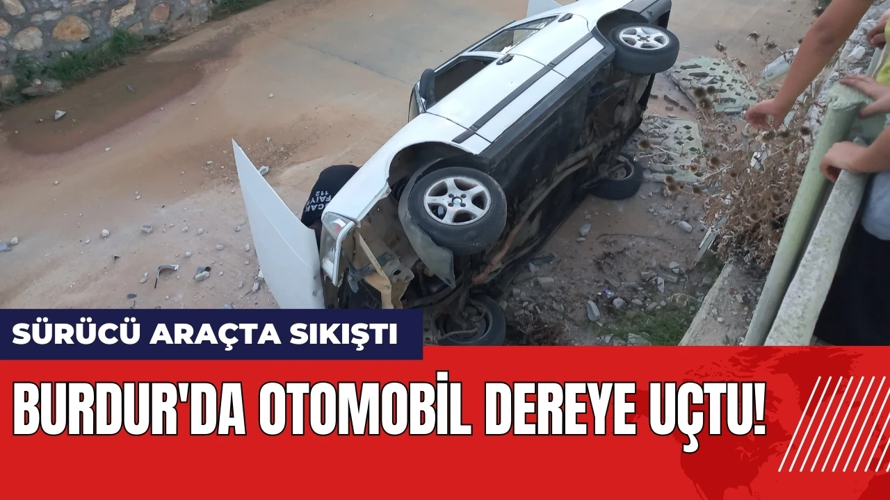 Burdur'da otomobil dereye uçtu! Sürücü araçta sıkıştı