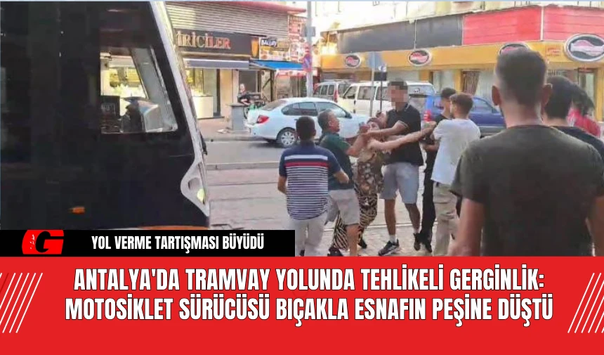 Antalya'da Tramvay Yolunda Tehlikeli Gerginlik: Motosiklet Sürücüsü Bıçakla Esnafın Peşine Düştü