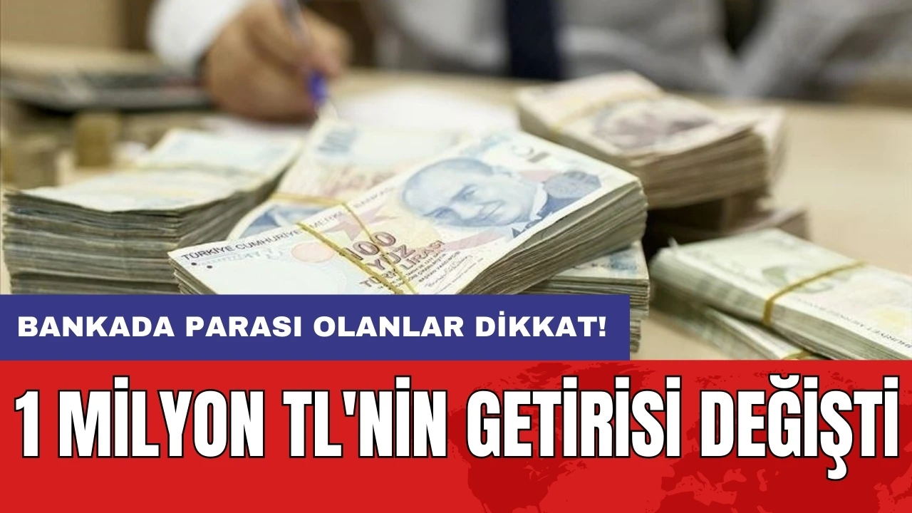 Bankada parası olanlar dikkat! 1 milyon TL'nin getirisi değişti