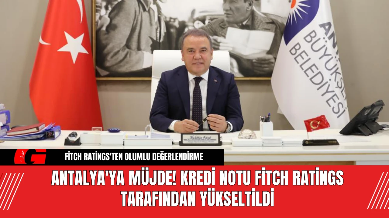 Antalya'ya Müjde! Kredi Notu Fitch Ratings Tarafından Yükseltildi