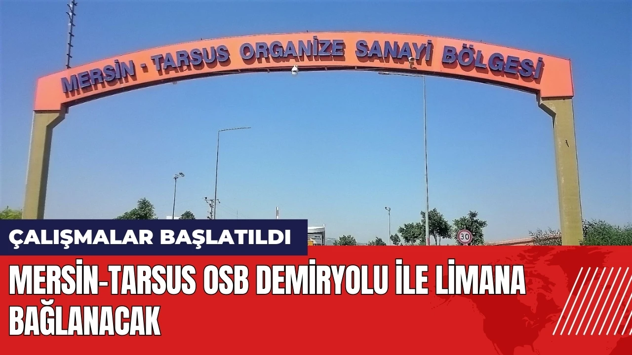 Mersin-Tarsus OSB demiryolu ile limana bağlanacak!