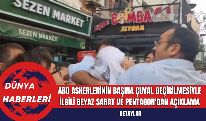 ABD Askerlerinin Başına Çuval Geçirilmesiyle İlgili Beyaz Saray ve Pentagon'dan Açıklama