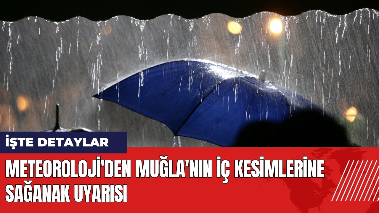 Meteoroloji'den Muğla'nın iç kesimlerine sağanak uyarısı