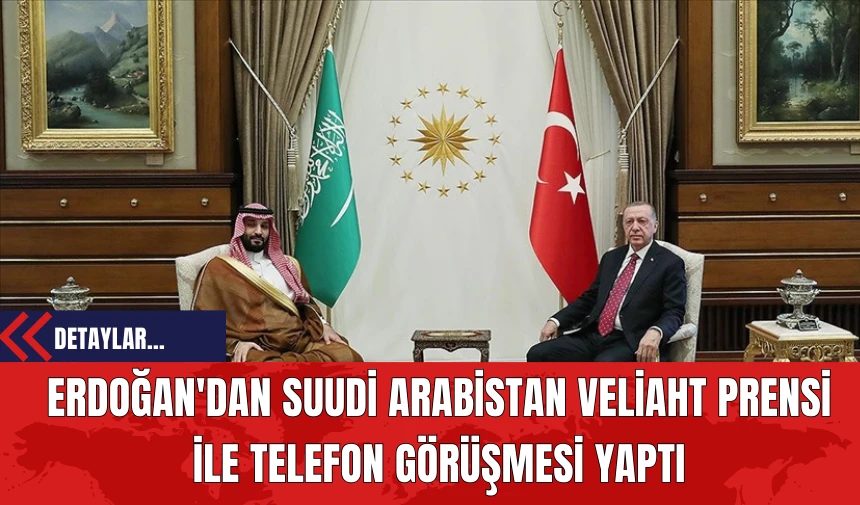 Erdoğan'dan Suudi Arabistan Veliaht Prensi ile Telefon Görüşmesi Yaptı