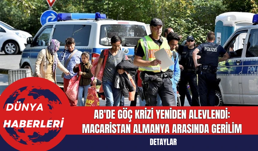 AB'de Göç Krizi Yeniden Alevlendi: Macaristan Almanya Arasında Gerilim