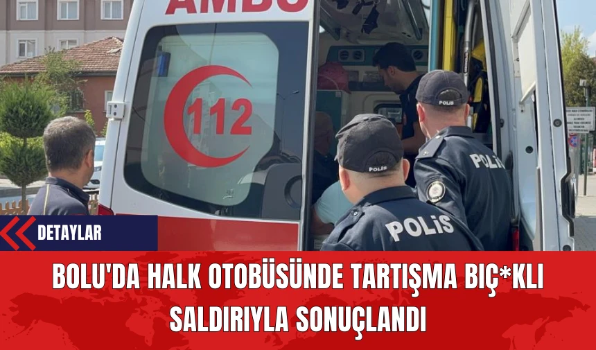 Bolu'da Halk Otobüsünde Tartışma Bıç*klı Saldırıyla Sonuçlandı