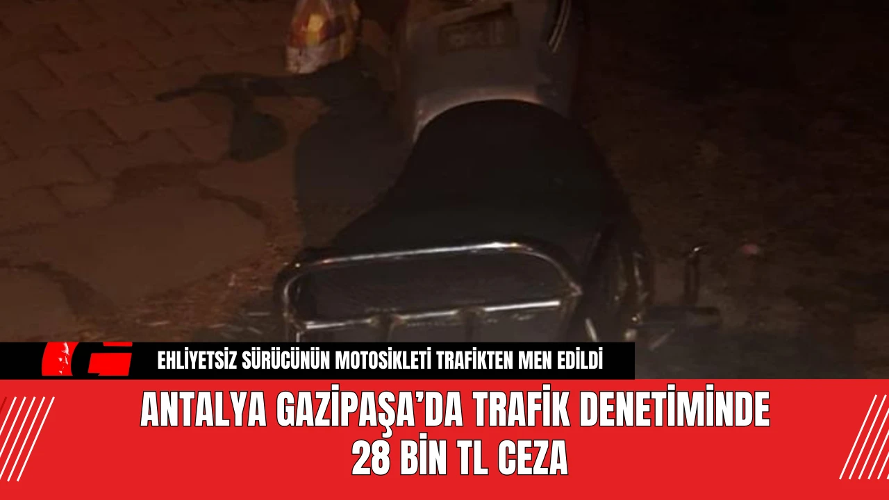 Antalya Gazipaşa’da Trafik Denetiminde 28 Bin TL Ceza