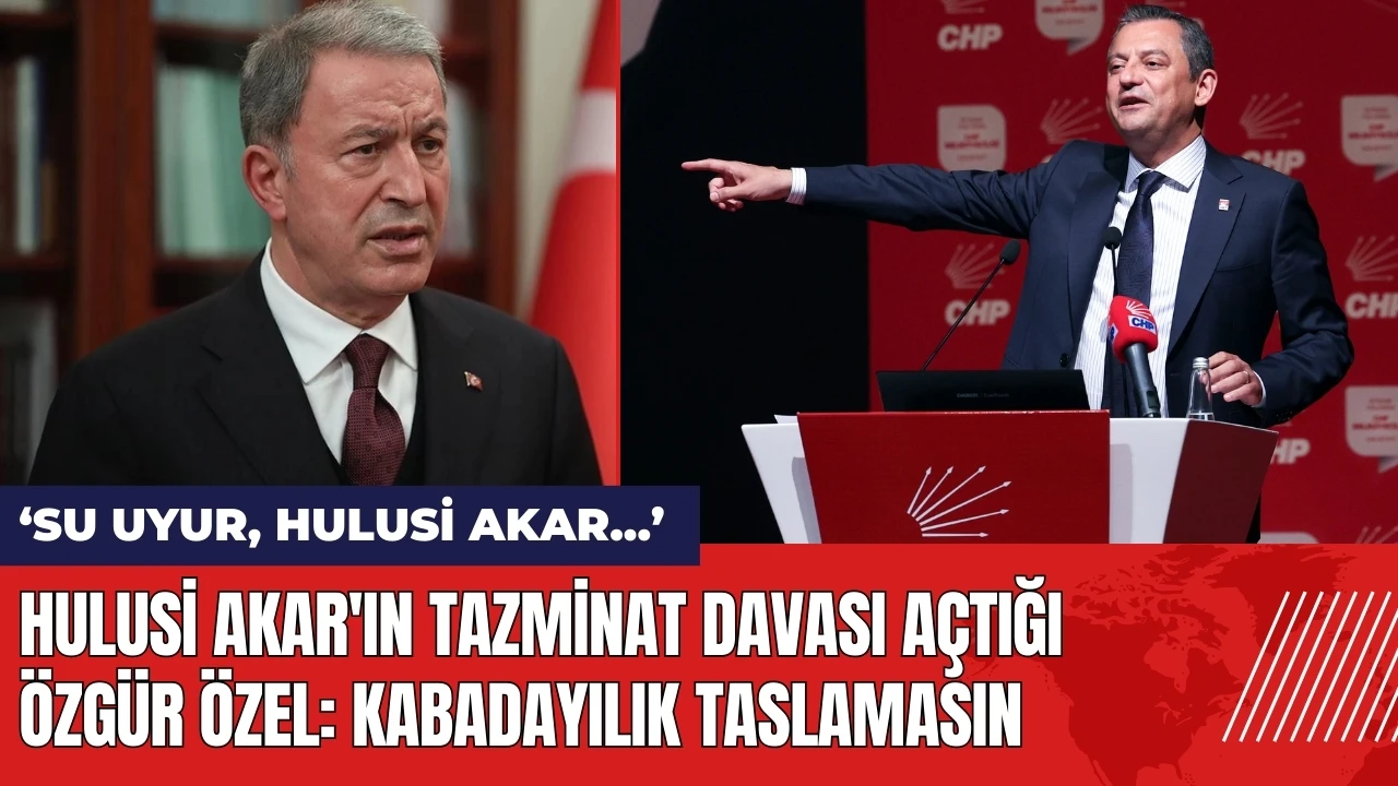 Hulusi Akar'ın tazminat davası açtığı Özgür Özel: Kabadayılık Taslamasın