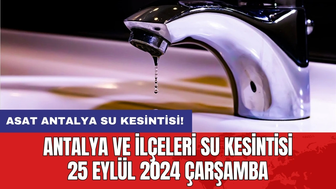 Antalya ve İlçeleri Su Kesintisi 25 Eylül 2024 Çarşamba