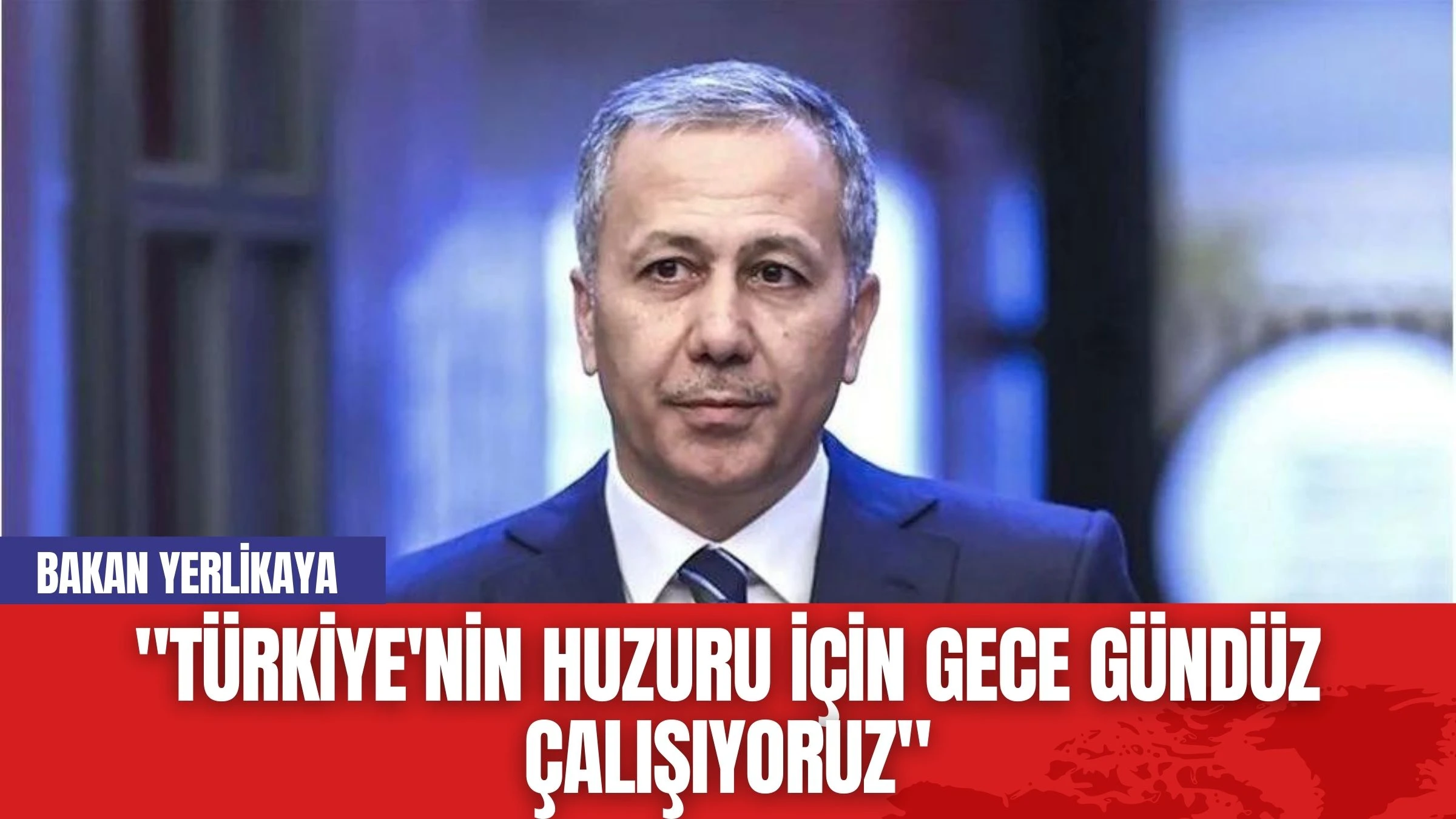 Bakan Yerlikaya: "Türkiye'nin Huzuru İçin Gece Gündüz Çalışıyoruz"