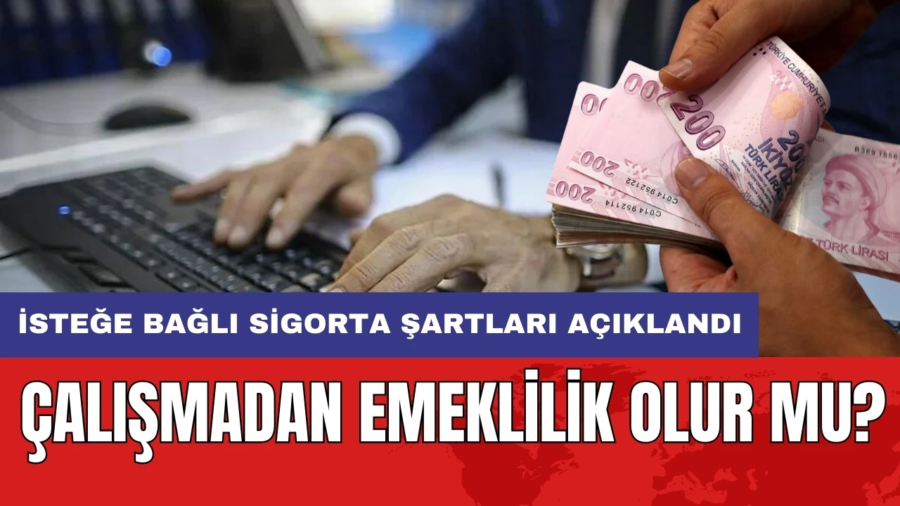 Çalışmadan emeklilik olur mu? İsteğe bağlı sigorta şartları açıklandı